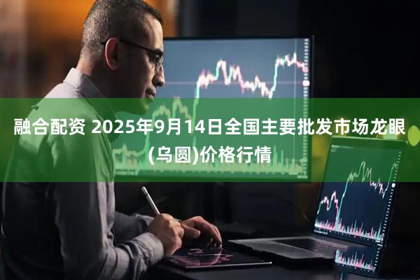 融合配资 2025年9月14日全国主要批发市场龙眼(乌圆)价格行情