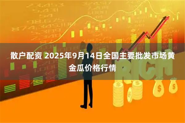 散户配资 2025年9月14日全国主要批发市场黄金瓜价格行情