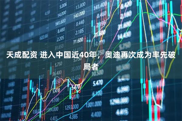 天成配资 进入中国近40年，奥迪再次成为率先破局者